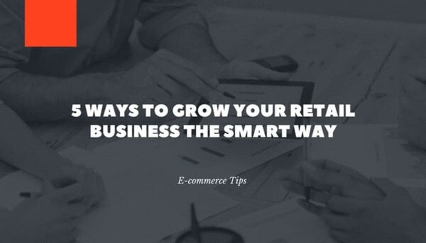 E-commerce Tips - 5 Ways to Grow Your Retail Business the SMART Way