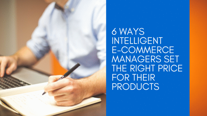 6 Ways Intelligent E-commerce Managers Set the Right Price for Their Products